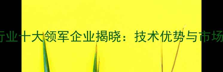图片 猪饲料行业十大领军企业揭晓：技术优势与市场趋势全2