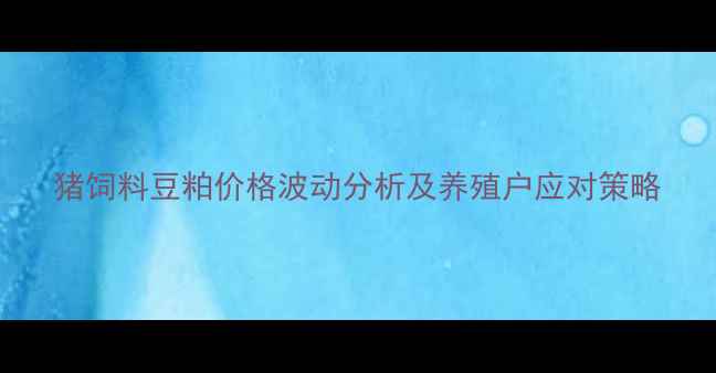 图片 猪饲料豆粕价格波动分析及养殖户应对策略