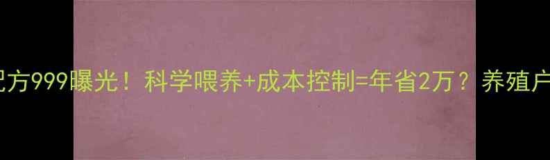 图片 猪饲料配方999曝光！科学喂养+成本控制=年省2万？养殖户必看！2