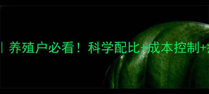 图片 猪饲料配方全｜养殖户必看！科学配比+成本控制+疾病预防攻略1