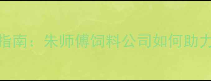 图片 猪饲料配方升级指南：朱师傅饲料公司如何助力养殖户降本增效