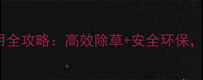 图片 玉安王2号除草剂6使用全攻略：高效除草+安全环保，让农田管理更轻松！1