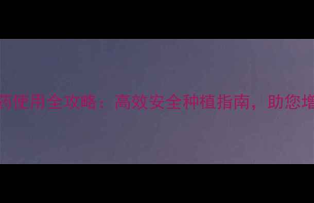 图片 玉普瑞农药使用全攻略：高效安全种植指南，助您增产增收！