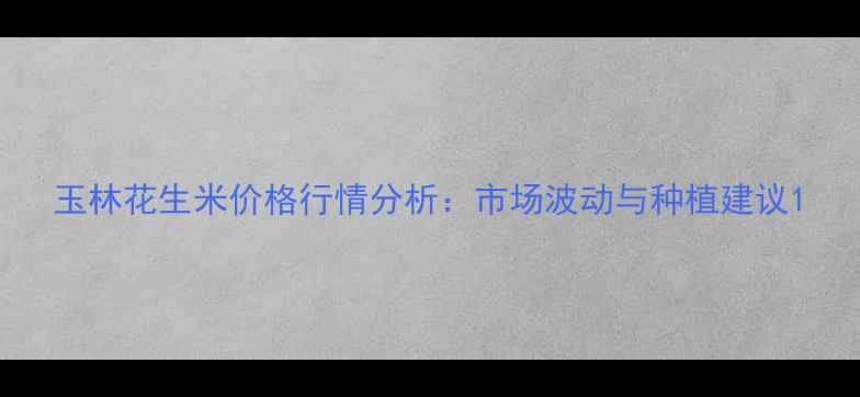 图片 玉林花生米价格行情分析：市场波动与种植建议1