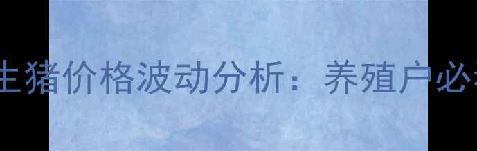 图片 玉溪及周边地区17日生猪价格波动分析：养殖户必看！附养殖技术干货1