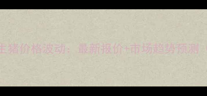 图片 玉溪地区生猪价格波动：最新报价+市场趋势预测（X月X日）