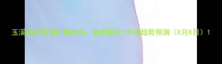 图片 玉溪地区生猪价格波动：最新报价+市场趋势预测（X月X日）1