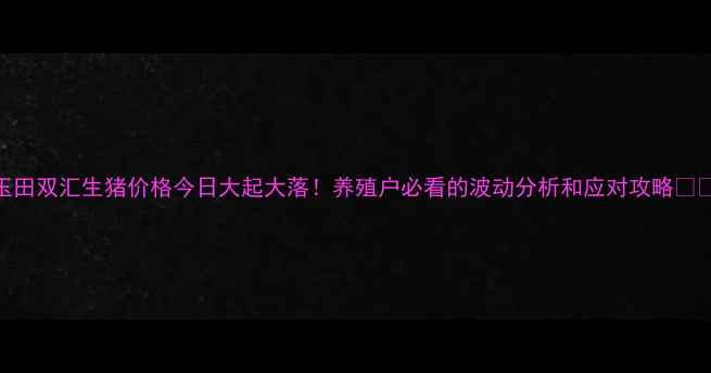 图片 玉田双汇生猪价格今日大起大落！养殖户必看的波动分析和应对攻略🐷💰