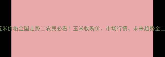 图片 玉米价格全国走势🌾农民必看！玉米收购价、市场行情、未来趋势全💰1
