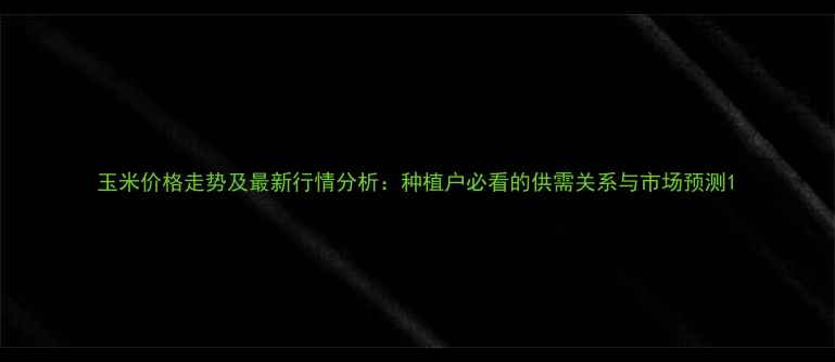 图片 玉米价格走势及最新行情分析：种植户必看的供需关系与市场预测1