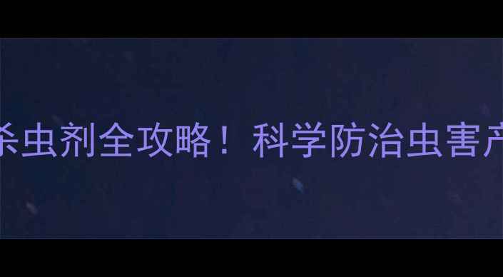 图片 玉米种植必看玉米专用杀虫剂全攻略！科学防治虫害产量翻倍种植技巧大公开