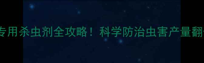 图片 玉米种植必看玉米专用杀虫剂全攻略！科学防治虫害产量翻倍种植技巧大公开2