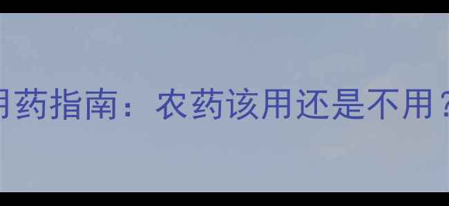 图片 玉米种植必看！科学用药指南：农药该用还是不用？附病虫害防治全攻略