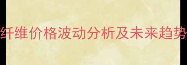 图片 玉米纤维价格波动分析及未来趋势预测