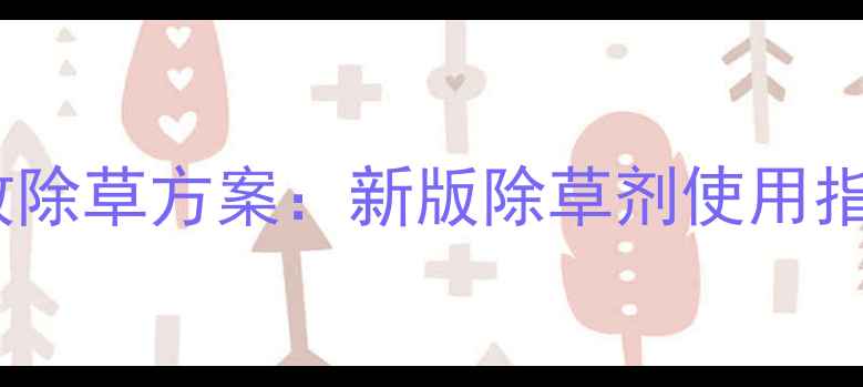 图片 玉米芝麻田高效除草方案：新版除草剂使用指南与增产技术1