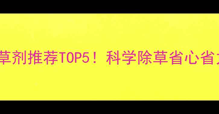 图片 玉米苗后除草剂推荐TOP5！科学除草省心省力产量翻倍2