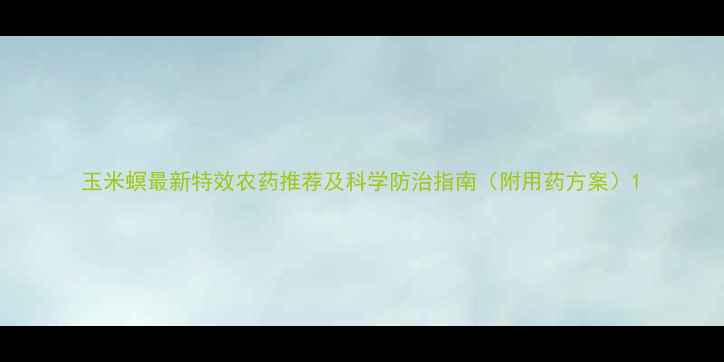 图片 玉米螟最新特效农药推荐及科学防治指南（附用药方案）1