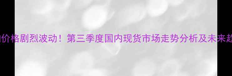 图片 玉米豆粕价格剧烈波动！第三季度国内现货市场走势分析及未来趋势预测1