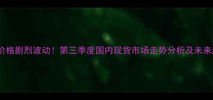 图片 玉米豆粕价格剧烈波动！第三季度国内现货市场走势分析及未来趋势预测2