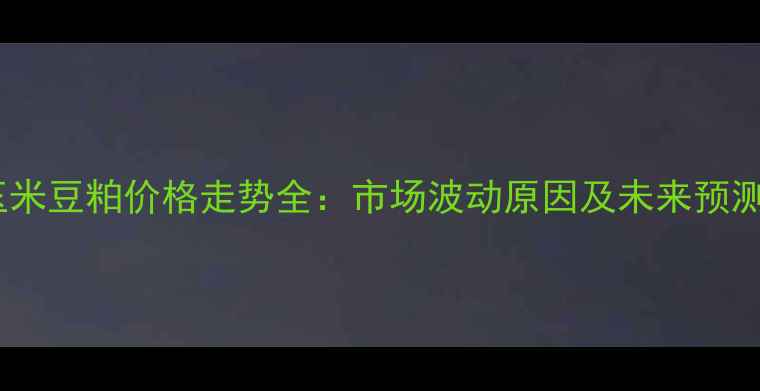 图片 玉米豆粕价格走势全：市场波动原因及未来预测2