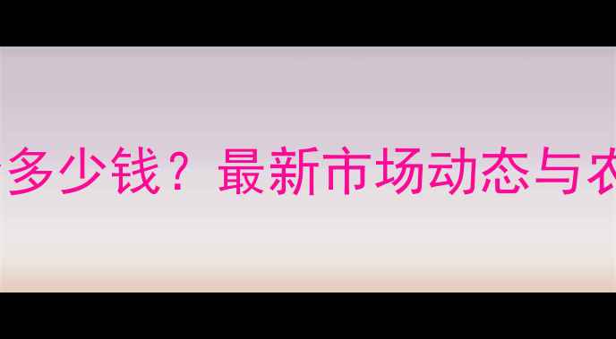 图片 玉米须收购价多少钱？最新市场动态与农民种植指南2