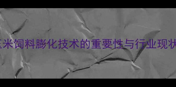 图片 玉米饲料膨化技术的重要性与行业现状2