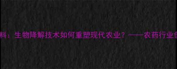 图片 环保农药新材料：生物降解技术如何重塑现代农业？——农药行业创新趋势深度1