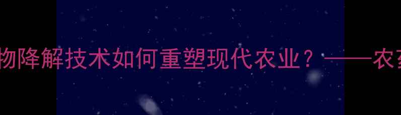 图片 环保农药新材料：生物降解技术如何重塑现代农业？——农药行业创新趋势深度2