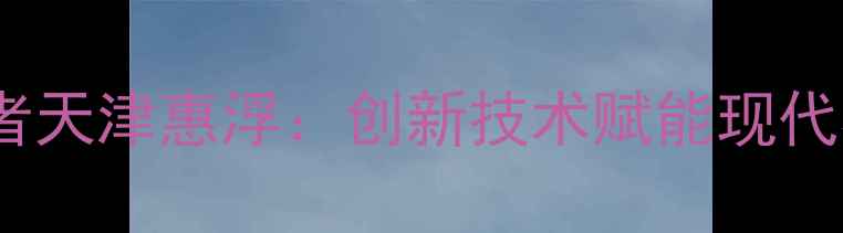 图片 环渤海饲料领军者天津惠浮：创新技术赋能现代农业高质量发展2