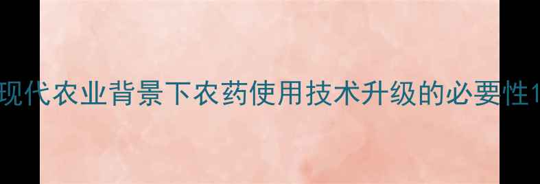 图片 现代农业背景下农药使用技术升级的必要性1