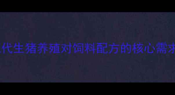 图片 现代生猪养殖对饲料配方的核心需求1