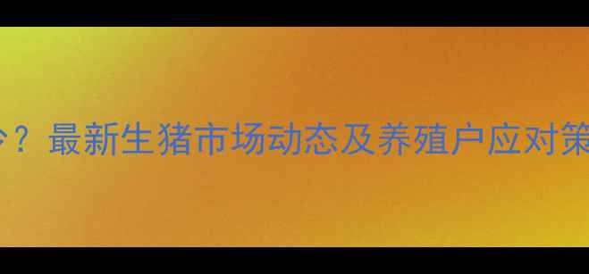 图片 现在毛猪价格多少？最新生猪市场动态及养殖户应对策略（附价格表）2