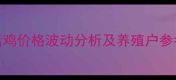 图片 甘肃活鸡价格波动分析及养殖户参考指南