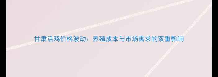 图片 甘肃活鸡价格波动：养殖成本与市场需求的双重影响