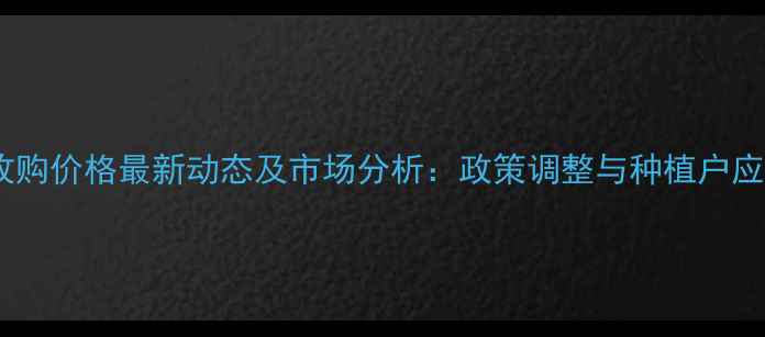 图片 甘肃玉米收购价格最新动态及市场分析：政策调整与种植户应对策略全2