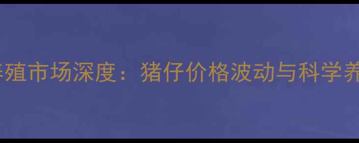 图片 甘肃生猪养殖市场深度：猪仔价格波动与科学养殖全指南2