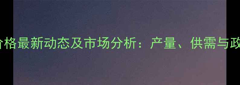 图片 甘肃省小麦价格最新动态及市场分析：产量、供需与政策影响解读2