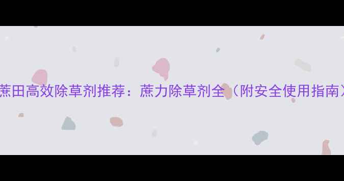 图片 甘蔗田高效除草剂推荐：蔗力除草剂全（附安全使用指南）2