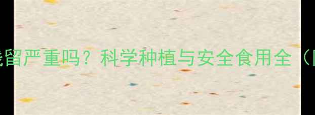 图片 甘蔗种植农药残留严重吗？科学种植与安全食用全（附5大关键点）1