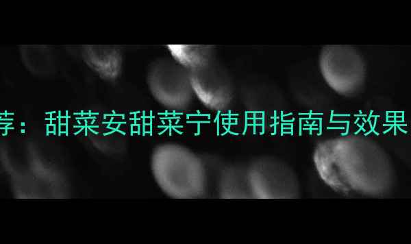 图片 甜菜田除草剂推荐：甜菜安甜菜宁使用指南与效果（附购买渠道）1