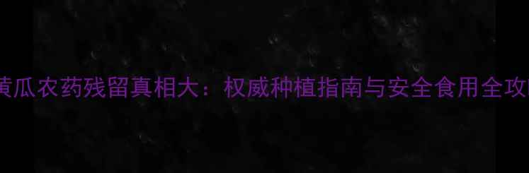图片 甜黄瓜农药残留真相大：权威种植指南与安全食用全攻略2