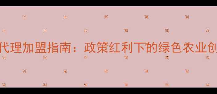 图片 生物农药代理加盟指南：政策红利下的绿色农业创业新机遇
