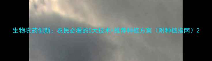 图片 生物农药创新：农民必看的5大技术+推荐种植方案（附种植指南）2