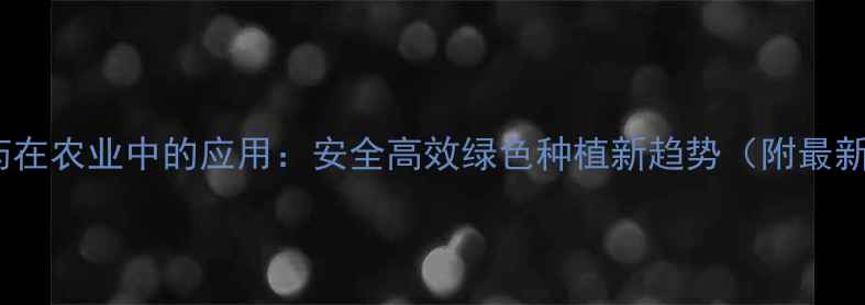 图片 生物农药在农业中的应用：安全高效绿色种植新趋势（附最新数据）1
