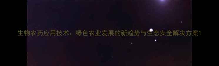 图片 生物农药应用技术：绿色农业发展的新趋势与生态安全解决方案1