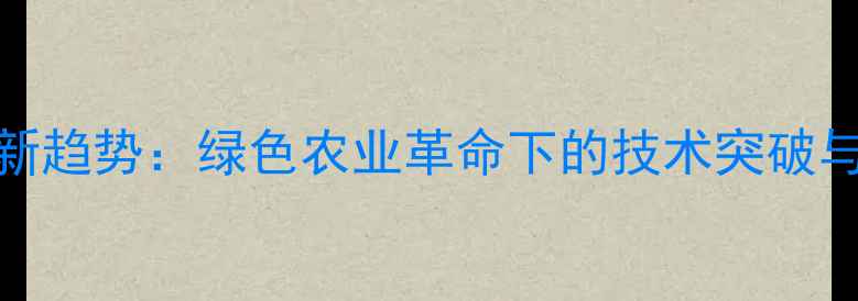 图片 生物源农药最新趋势：绿色农业革命下的技术突破与市场前景深度