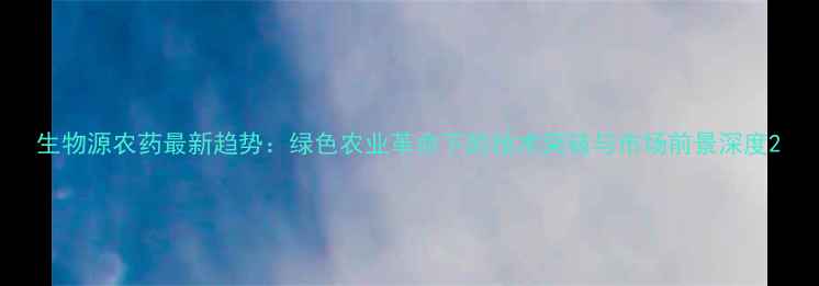 图片 生物源农药最新趋势：绿色农业革命下的技术突破与市场前景深度2