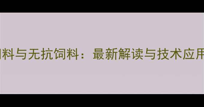 图片 生物饲料与无抗饲料：最新解读与技术应用指南1
