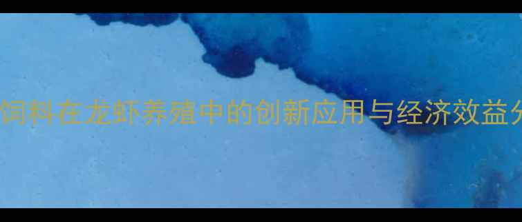 图片 生物饲料在龙虾养殖中的创新应用与经济效益分析2