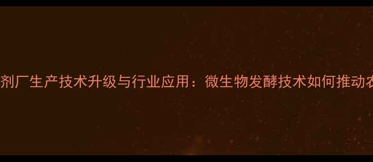 图片 生物饲料添加剂厂生产技术升级与行业应用：微生物发酵技术如何推动农业环保发展2